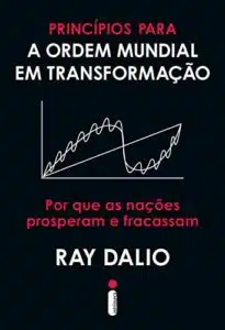 «Princípios para a ordem mundial em transformação: Por que as nações prosperam e fracassam» Ray Dalio