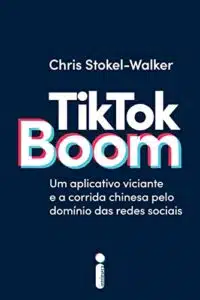 «TikTok Boom: Um Aplicativo Viciante e a Corrida Chinesa Pelo Domínio das Redes Sociais» Chris Stokel-Walker