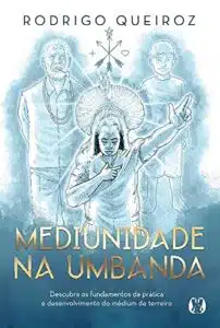 «Mediunidade na Umbanda: Descubra os fundamentos da prática e desenvolvimento do médium de terreiro» Rodrigo Queiroz