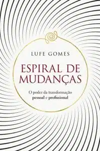 «Espiral de mudanças: O poder da transformação pessoal e profissional» Lufe Gomes